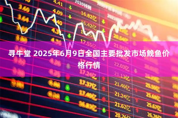 寻牛堂 2025年6月9日全国主要批发市场鮸鱼价格行情
