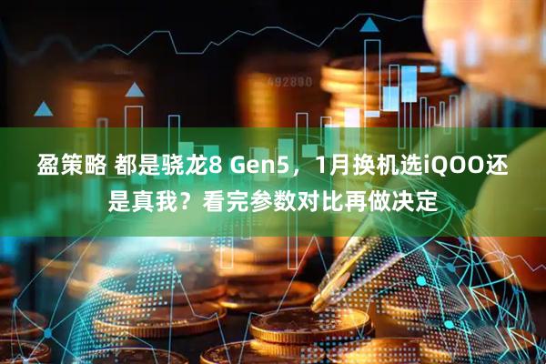 盈策略 都是骁龙8 Gen5，1月换机选iQOO还是真我？看完参数对比再做决定