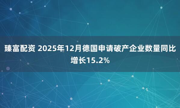 臻富配资 2025年12月德国申请破产企业数量同比增长15.2%