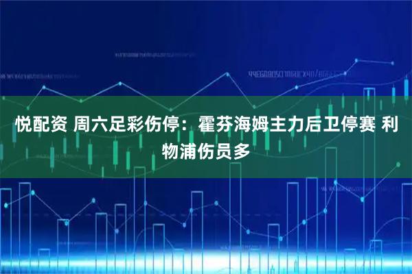 悦配资 周六足彩伤停:霍芬海姆主力后卫停赛 利物浦伤员多