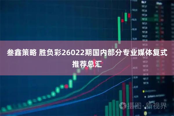 叁鑫策略 胜负彩26022期国内部分专业媒体复式推荐总汇