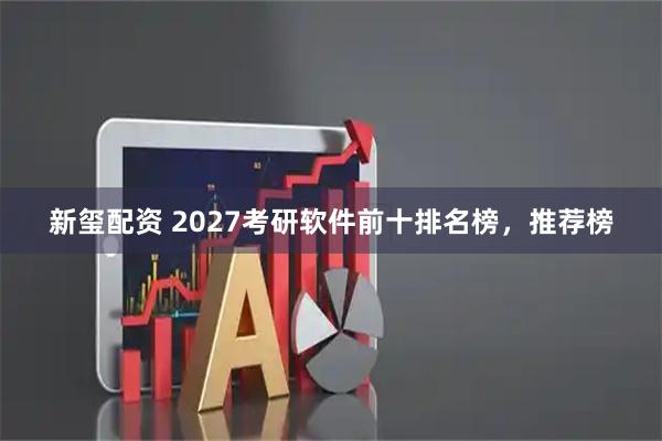 新玺配资 2027考研软件前十排名榜，推荐榜