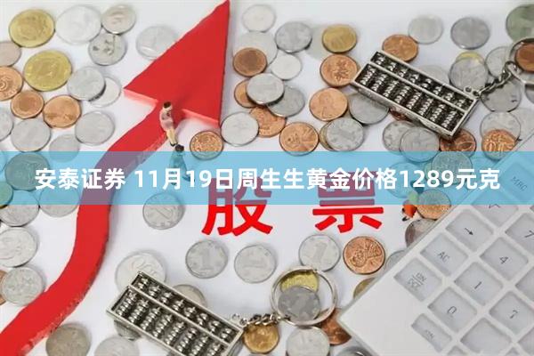 安泰证券 11月19日周生生黄金价格1289元克