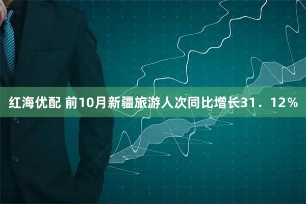 红海优配 前10月新疆旅游人次同比增长31．12％